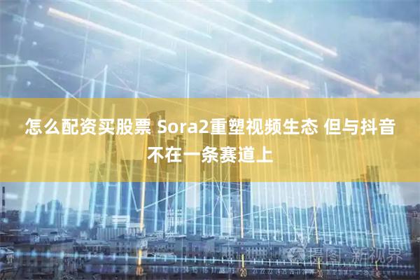 怎么配资买股票 Sora2重塑视频生态 但与抖音不在一条赛道上