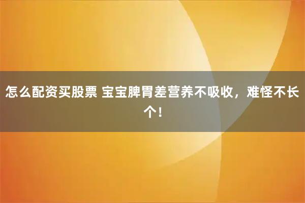 怎么配资买股票 宝宝脾胃差营养不吸收,难怪不长个!