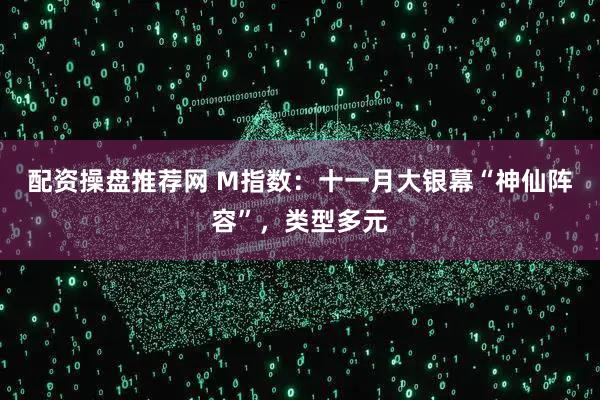 配资操盘推荐网 M指数:十一月大银幕“神仙阵容”,类型多元