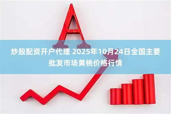 炒股配资开户代理 2025年10月24日全国主要批发市场黄桃价格行情
