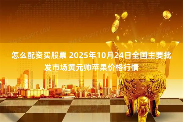 怎么配资买股票 2025年10月24日全国主要批发市场黄元帅苹果价格行情